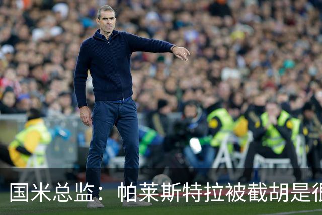 国米总监：帕莱斯特拉被截胡是很正常的事 我们与英超有经济差距