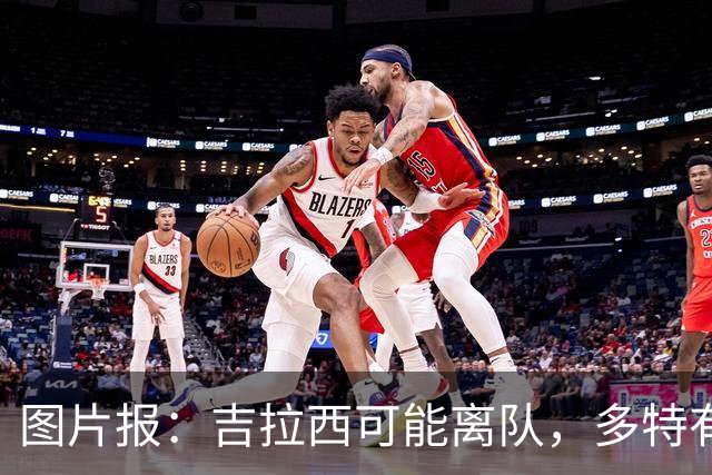 图片报：吉拉西可能离队，多特有意芬斯尼克·阿斯拉尼和巴洛贡