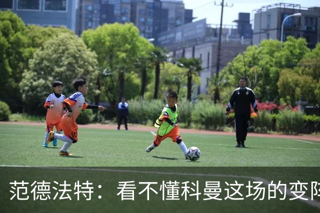 范德法特：看不懂科曼这场的变阵 德容踢出了他最糟糕的表现
