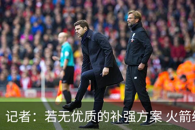 记者：若无优质的补强方案 火箭绝对不该交易队内核心球员
