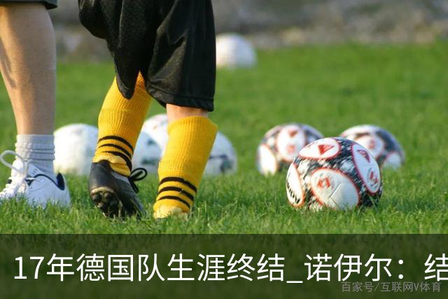 17年德国队生涯终结 诺伊尔：结局苦涩但我毫不后悔
