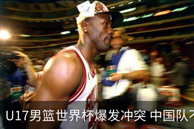 U17男篮世界杯爆发冲突 中国队不敌立陶宛淘汰赛战法国